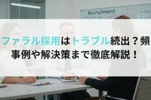 リファラル採用はトラブル続出？頻出事例や解決策まで徹底解説！